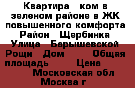 Квартира 1-ком в зеленом районе в ЖК повышенного комфорта › Район ­ Щербинка › Улица ­ Барышевской Рощи › Дом ­ 12 › Общая площадь ­ 18 › Цена ­ 1 790 000 - Московская обл., Москва г. Недвижимость » Квартиры продажа   . Московская обл.